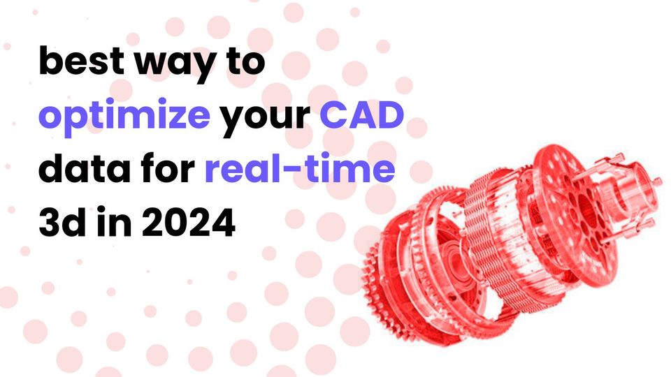 Optimizing CAD data for Real-Time 3D in 2024